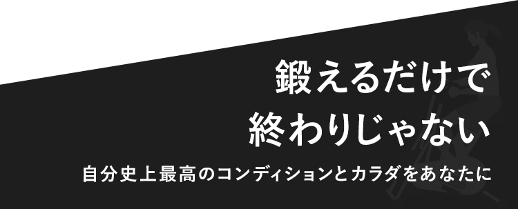 鍛えるだけで終わりじゃない自分史上最高のコンディションとカラダをあなたに